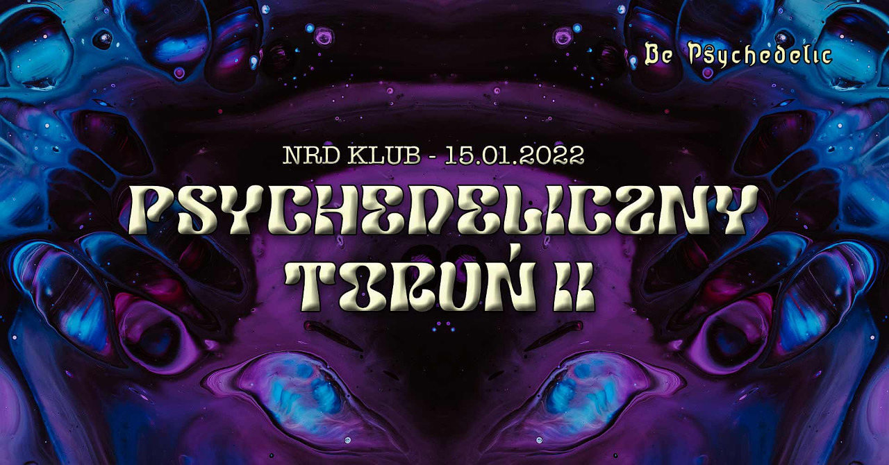 Psychedeliczny Toruń 2 - BE PSYCHEDELIC (on the road). · 15 Jan '22, 22:00
