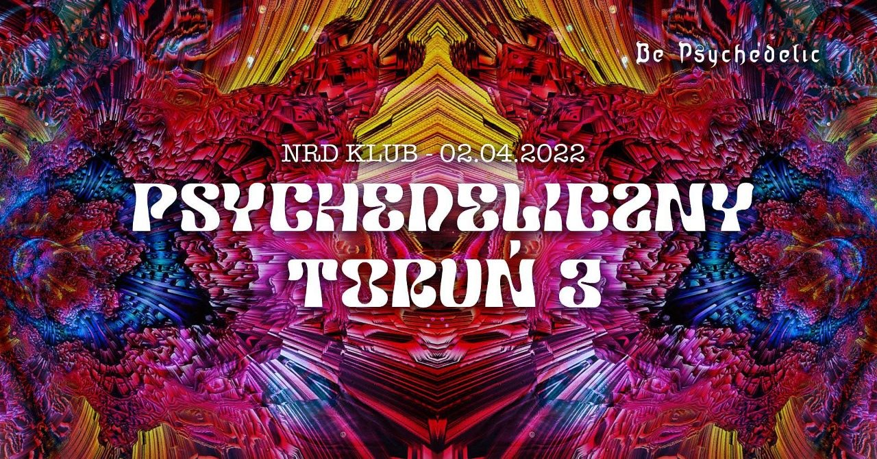 Psychedeliczny Toruń 3 - BE PSYCHEDELIC (on the road). · 2 Apr '22, 21:00